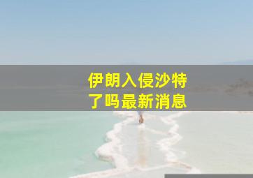 伊朗入侵沙特了吗最新消息