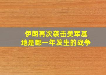 伊朗再次袭击美军基地是哪一年发生的战争