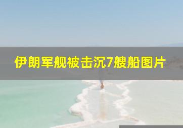 伊朗军舰被击沉7艘船图片