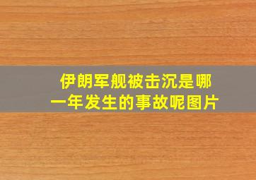 伊朗军舰被击沉是哪一年发生的事故呢图片