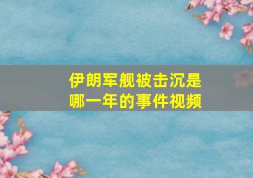 伊朗军舰被击沉是哪一年的事件视频