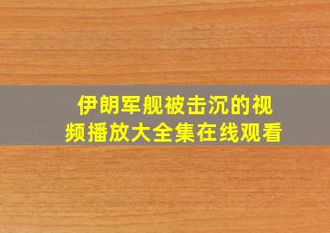 伊朗军舰被击沉的视频播放大全集在线观看