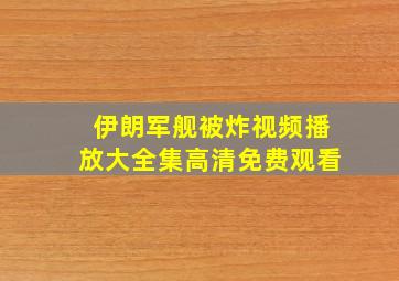 伊朗军舰被炸视频播放大全集高清免费观看