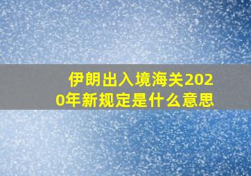 伊朗出入境海关2020年新规定是什么意思