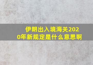 伊朗出入境海关2020年新规定是什么意思啊