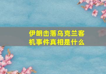 伊朗击落乌克兰客机事件真相是什么