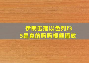 伊朗击落以色列f35是真的吗吗视频播放