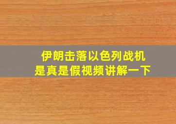 伊朗击落以色列战机是真是假视频讲解一下