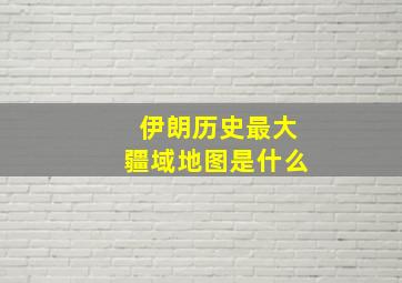 伊朗历史最大疆域地图是什么