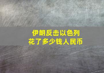 伊朗反击以色列花了多少钱人民币