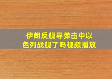 伊朗反舰导弹击中以色列战舰了吗视频播放