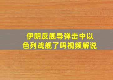 伊朗反舰导弹击中以色列战舰了吗视频解说