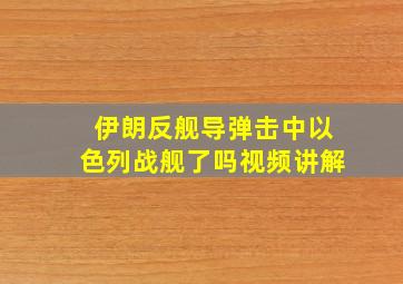 伊朗反舰导弹击中以色列战舰了吗视频讲解