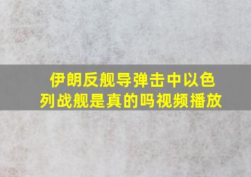 伊朗反舰导弹击中以色列战舰是真的吗视频播放