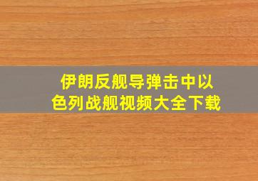 伊朗反舰导弹击中以色列战舰视频大全下载