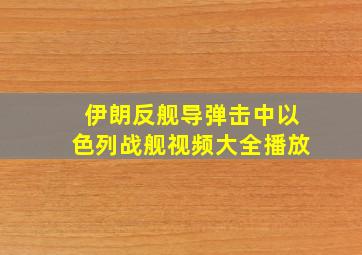 伊朗反舰导弹击中以色列战舰视频大全播放