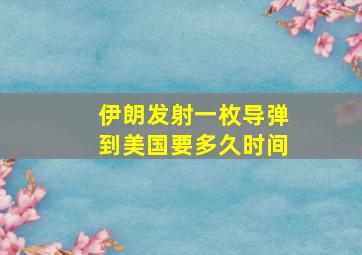 伊朗发射一枚导弹到美国要多久时间