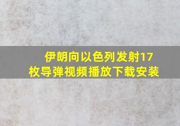 伊朗向以色列发射17枚导弹视频播放下载安装