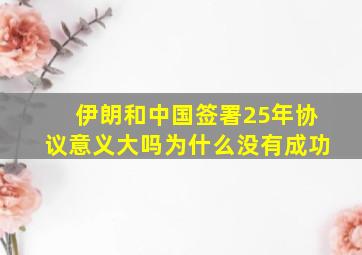 伊朗和中国签署25年协议意义大吗为什么没有成功