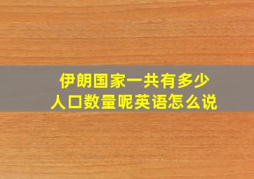 伊朗国家一共有多少人口数量呢英语怎么说