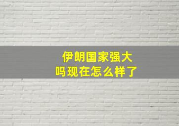 伊朗国家强大吗现在怎么样了