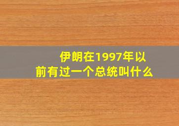 伊朗在1997年以前有过一个总统叫什么