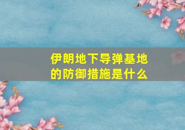 伊朗地下导弹基地的防御措施是什么