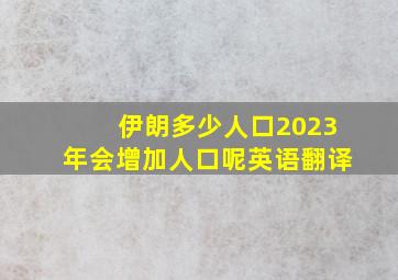 伊朗多少人口2023年会增加人口呢英语翻译