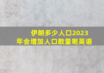 伊朗多少人口2023年会增加人口数量呢英语