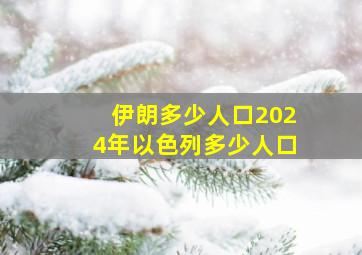 伊朗多少人口2024年以色列多少人口