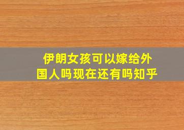 伊朗女孩可以嫁给外国人吗现在还有吗知乎