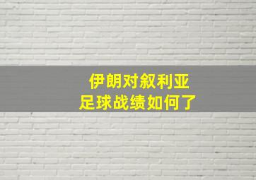 伊朗对叙利亚足球战绩如何了