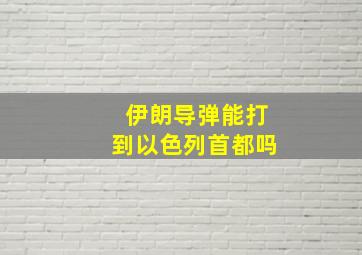 伊朗导弹能打到以色列首都吗