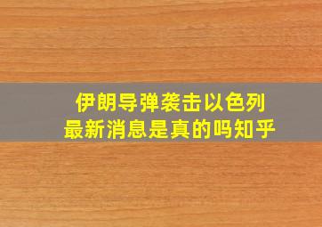 伊朗导弹袭击以色列最新消息是真的吗知乎