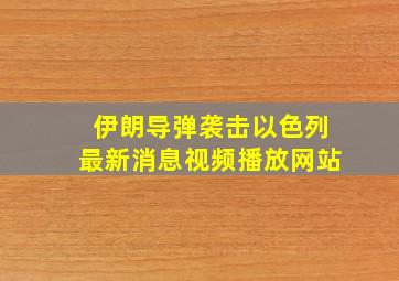 伊朗导弹袭击以色列最新消息视频播放网站