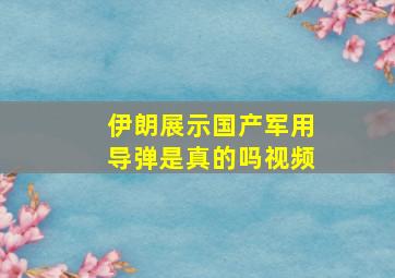 伊朗展示国产军用导弹是真的吗视频