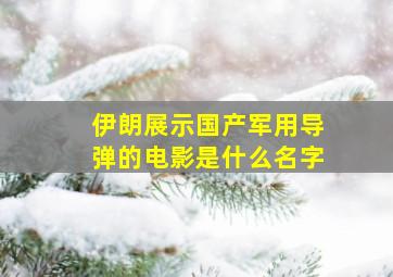 伊朗展示国产军用导弹的电影是什么名字