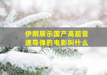 伊朗展示国产高超音速导弹的电影叫什么