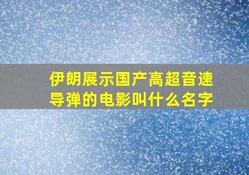 伊朗展示国产高超音速导弹的电影叫什么名字