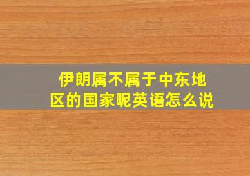 伊朗属不属于中东地区的国家呢英语怎么说