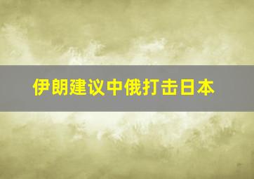 伊朗建议中俄打击日本