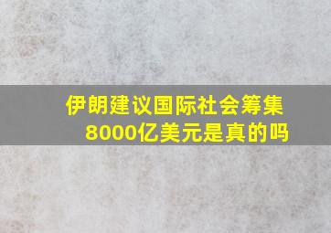 伊朗建议国际社会筹集8000亿美元是真的吗