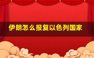 伊朗怎么报复以色列国家