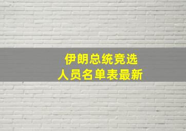 伊朗总统竞选人员名单表最新