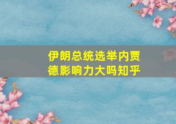 伊朗总统选举内贾德影响力大吗知乎