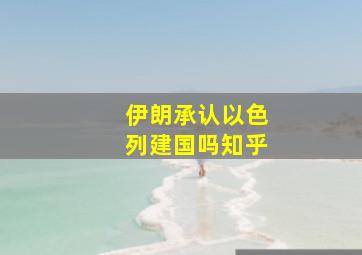 伊朗承认以色列建国吗知乎