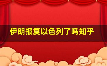 伊朗报复以色列了吗知乎