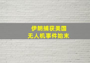 伊朗捕获美国无人机事件始末