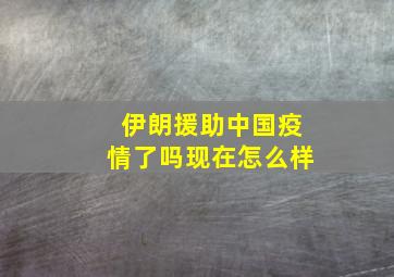 伊朗援助中国疫情了吗现在怎么样