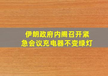 伊朗政府内阁召开紧急会议充电器不变绿灯